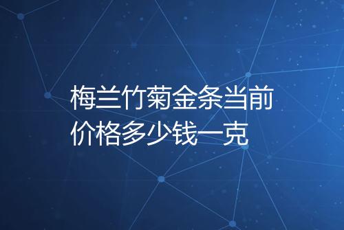 梅兰竹菊金条当前价格多少钱一克