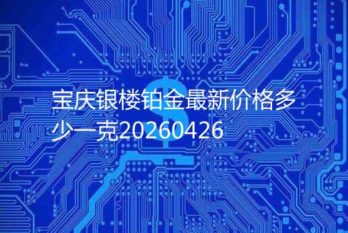 宝庆银楼铂金最新价格多少一克20260426