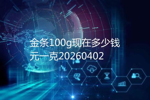 金条100g现在多少钱元一克20260402