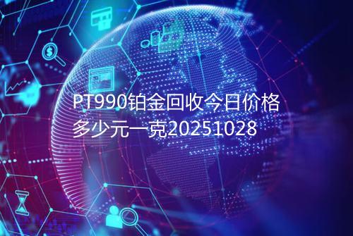 PT990铂金回收今日价格多少元一克20251028