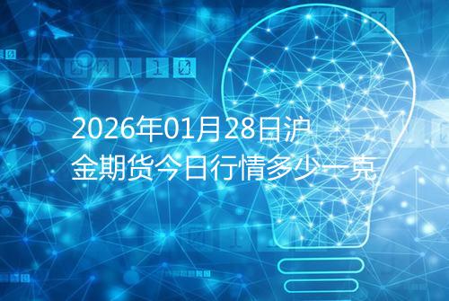 2026年01月28日沪金期货今日行情多少一克