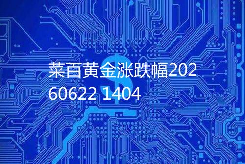 菜百黄金涨跌幅20260622 1404