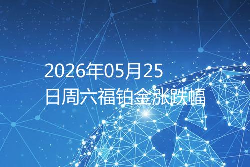 2026年05月25日周六福铂金涨跌幅