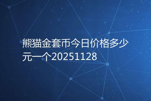 熊猫金套币今日价格多少元一个20251128