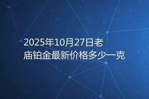 2025年10月27日老庙铂金最新价格多少一克