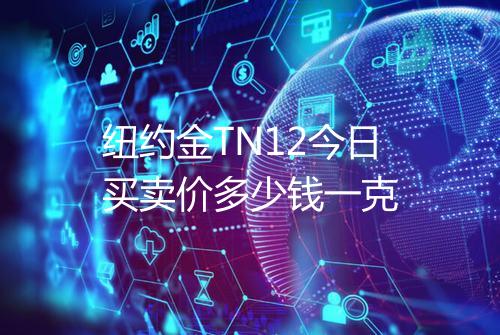 纽约金TN12今日买卖价多少钱一克