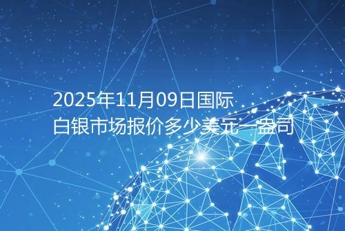 2025年11月09日国际白银市场报价多少美元一盎司