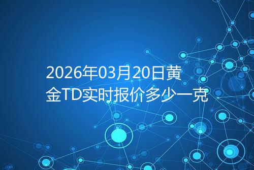 2026年03月20日黄金TD实时报价多少一克