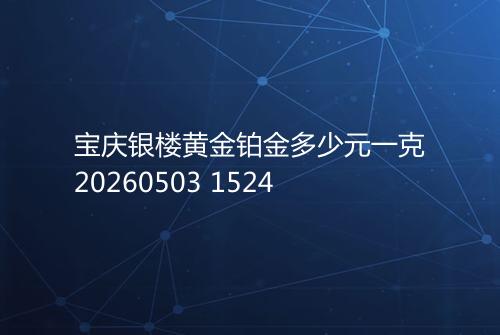 宝庆银楼黄金铂金多少元一克20260503 1524