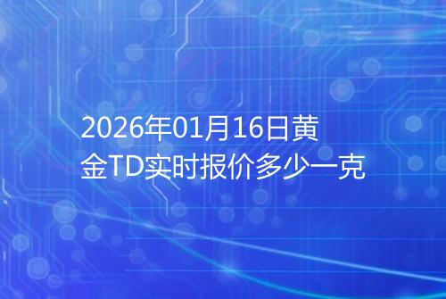 2026年01月16日黄金TD实时报价多少一克