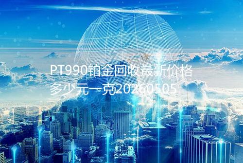 PT990铂金回收最新价格多少元一克20260505