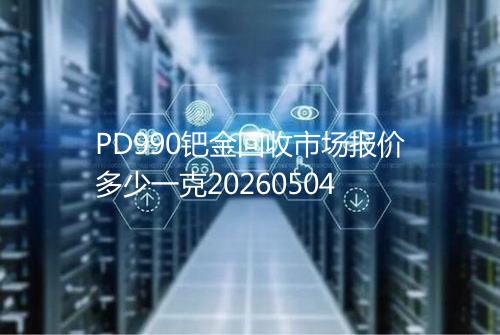 PD990钯金回收市场报价多少一克20260504