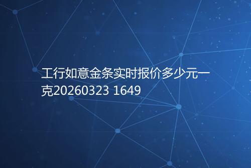 工行如意金条实时报价多少元一克20260323 1649