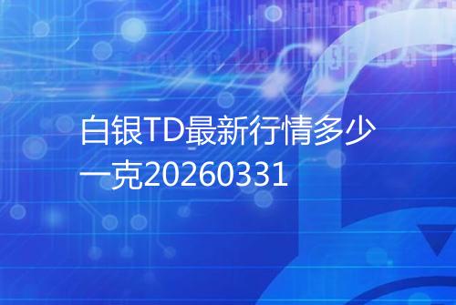 白银TD最新行情多少一克20260331