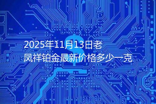 2025年11月13日老凤祥铂金最新价格多少一克