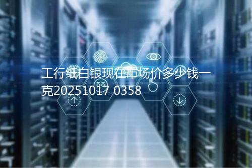 工行纸白银现在市场价多少钱一克20251017 0358