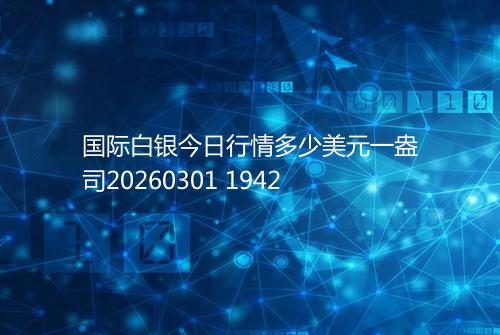 国际白银今日行情多少美元一盎司20260301 1942