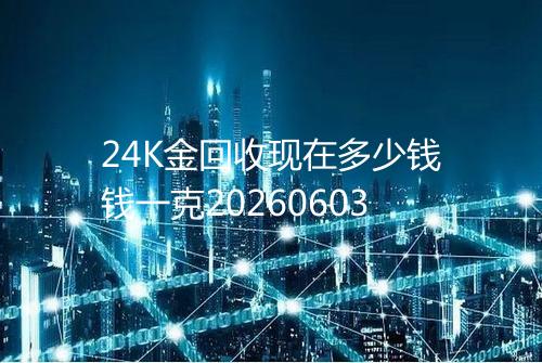 24K金回收现在多少钱钱一克20260603