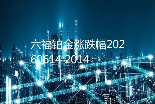 六福铂金涨跌幅20260614 2014