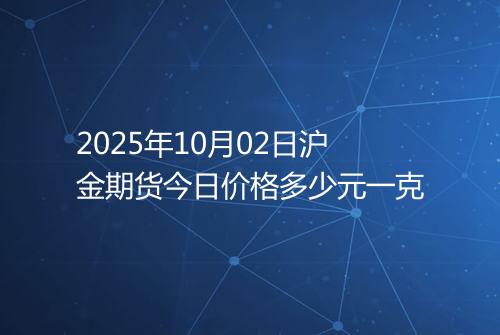 2025年10月02日沪金期货今日价格多少元一克