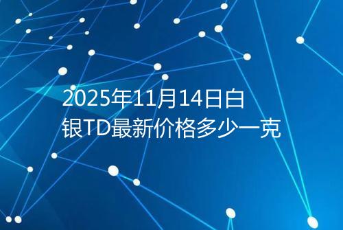 2025年11月14日白银TD最新价格多少一克