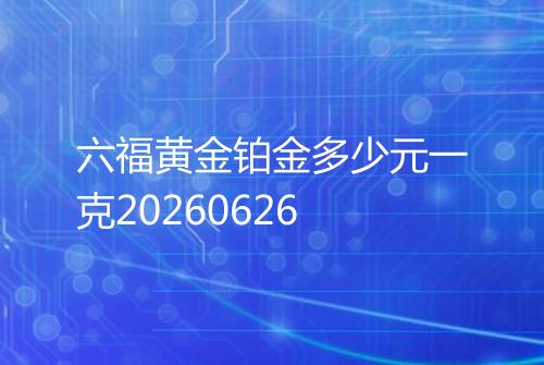 六福黄金铂金多少元一克20260626