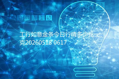 工行如意金条今日行情多少元一克20260518 0617
