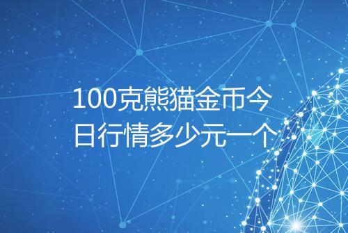 100克熊猫金币今日行情多少元一个
