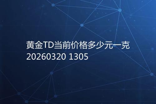 黄金TD当前价格多少元一克20260320 1305