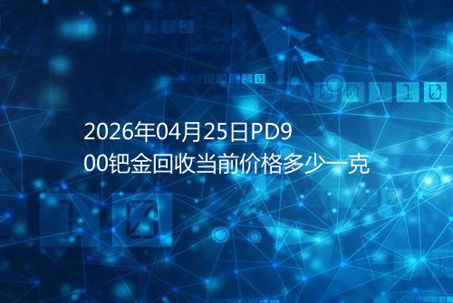 2026年04月25日PD900钯金回收当前价格多少一克