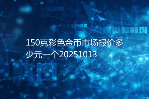 150克彩色金币市场报价多少元一个20251013