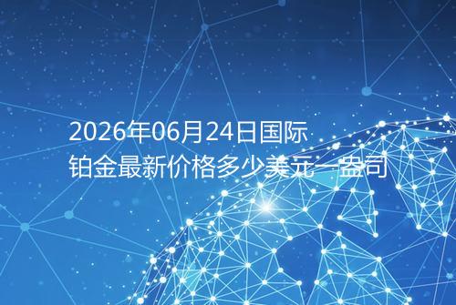 2026年06月24日国际铂金最新价格多少美元一盎司