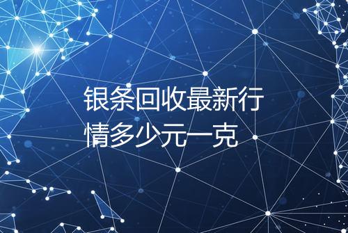 银条回收最新行情多少元一克