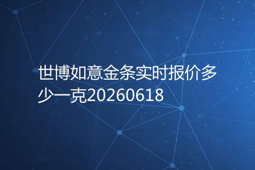 世博如意金条实时报价多少一克20260618