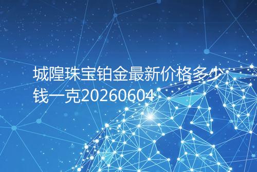 城隍珠宝铂金最新价格多少钱一克20260604