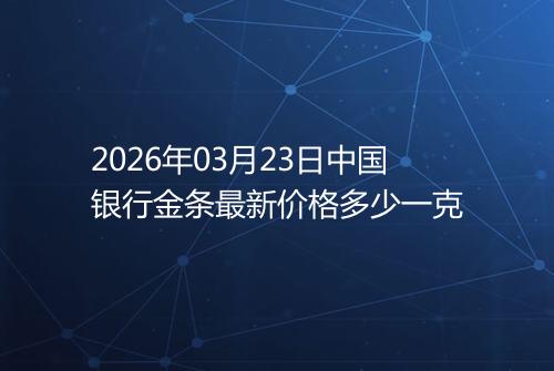 2026年03月23日中国银行金条最新价格多少一克