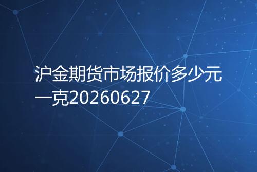 沪金期货市场报价多少元一克20260627