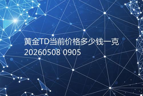 黄金TD当前价格多少钱一克20260508 0905