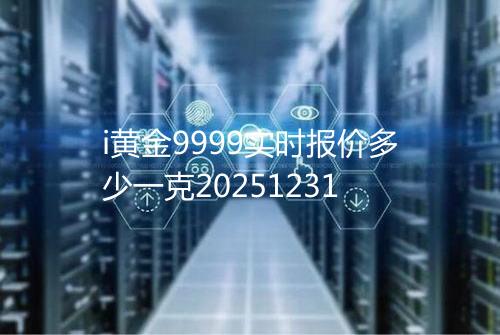 i黄金9999实时报价多少一克20251231