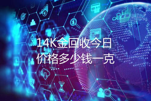 14K金回收今日价格多少钱一克