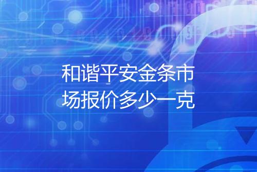 和谐平安金条市场报价多少一克