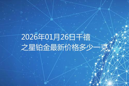 2026年01月26日千禧之星铂金最新价格多少一克