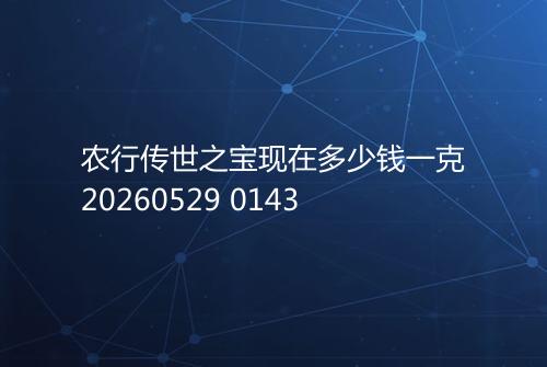 农行传世之宝现在多少钱一克20260529 0143