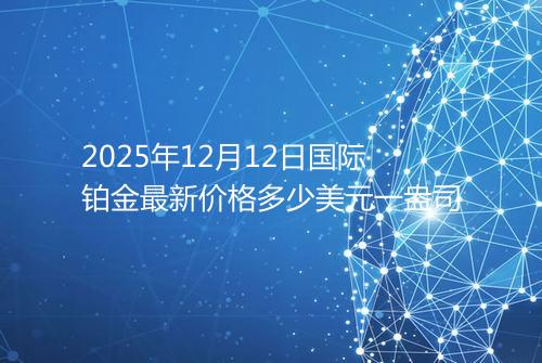 2025年12月12日国际铂金最新价格多少美元一盎司