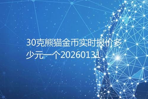 30克熊猫金币实时报价多少元一个20260131