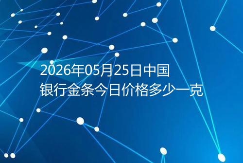2026年05月25日中国银行金条今日价格多少一克