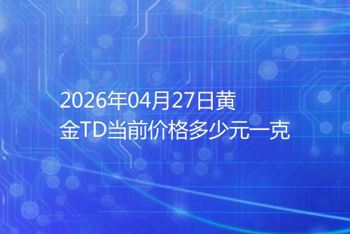 2026年04月27日黄金TD当前价格多少元一克