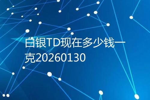 白银TD现在多少钱一克20260130