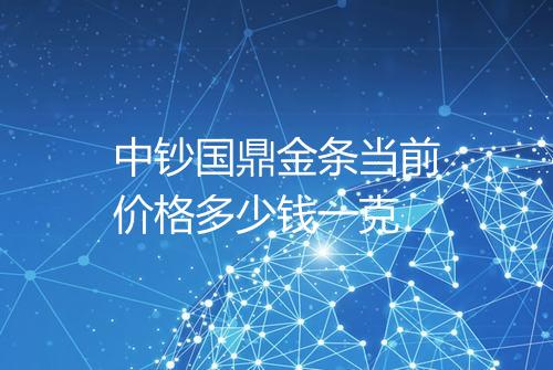 中钞国鼎金条当前价格多少钱一克