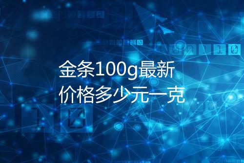 金条100g最新价格多少元一克
